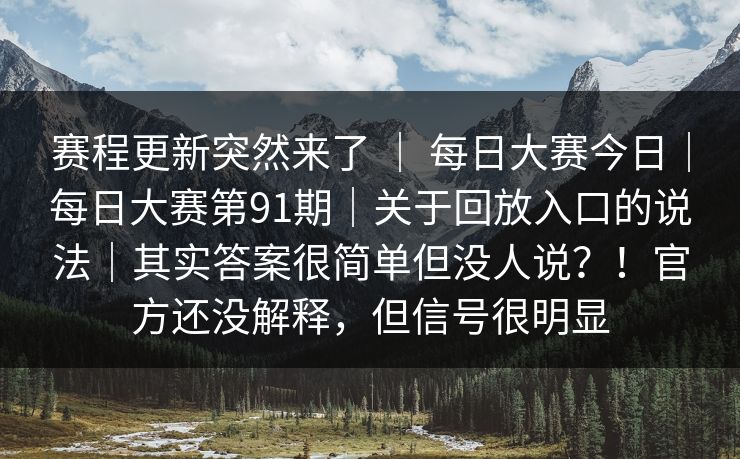 赛程更新突然来了 | 每日大赛今日|每日大赛第91期|关于回放入口的说法|其实答案很简单但没人说?!官方还没解释,但信号很明显 赛程更新突然来了 | 每日大赛今日|每日大赛第91期|关于回放入口的说法|其实答案很简单但没人说?!官方还没解释,但信号很明显