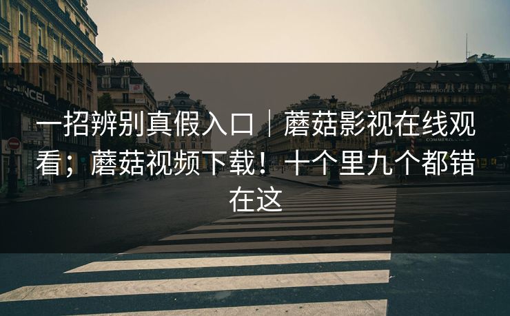 一招辨别真假入口|蘑菇影视在线观看;蘑菇视频下载!十个里九个都错在这 一招辨别真假入口|蘑菇影视在线观看;蘑菇视频下载!十个里九个都错在这