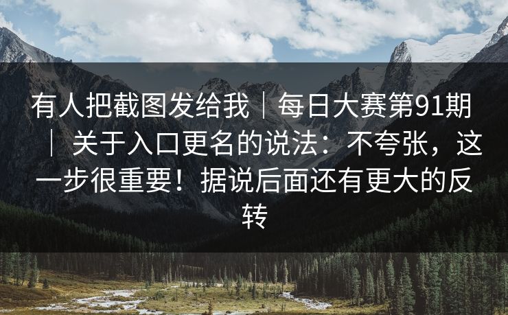 有人把截图发给我|每日大赛第91期 | 关于入口更名的说法:不夸张,这一步很重要!据说后面还有更大的反转 有人把截图发给我|每日大赛第91期 | 关于入口更名的说法:不夸张,这一步很重要!据说后面还有更大的反转