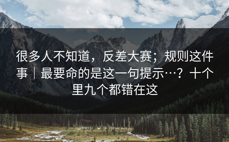 很多人不知道，反差大赛；规则这件事｜最要命的是这一句提示…？十个里九个都错在这