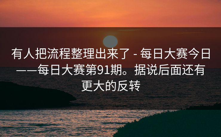 有人把流程整理出来了 - 每日大赛今日——每日大赛第91期。据说后面还有更大的反转