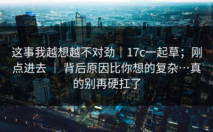 这事我越想越不对劲|17c一起草;刚点进去 | 背后原因比你想的复杂…真的别再硬扛了 这事我越想越不对劲|17c一起草;刚点进去 | 背后原因比你想的复杂…真的别再硬扛了